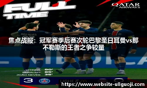 焦点战报：冠军赛季后赛次轮巴黎圣日耳曼vs那不勒斯的王者之争较量