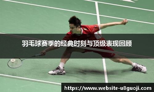 羽毛球赛季的经典时刻与顶级表现回顾