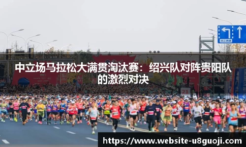 中立场马拉松大满贯淘汰赛：绍兴队对阵贵阳队的激烈对决