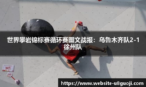 世界攀岩锦标赛循环赛图文战报：乌鲁木齐队2-1徐州队