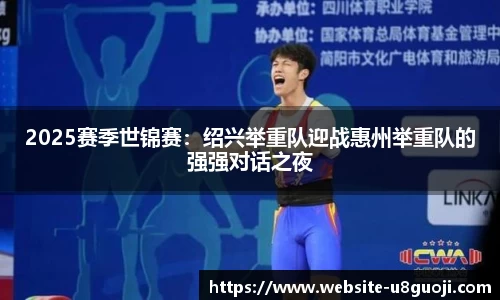 2025赛季世锦赛：绍兴举重队迎战惠州举重队的强强对话之夜