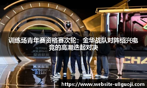 训练场青年赛资格赛次轮：金华战队对阵绍兴电竞的高潮迭起对决